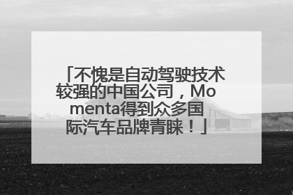 不愧是自动驾驶技术较强的中国公司，Momenta得到众多国际汽车品牌青睐！