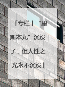 专栏丨“里斯本丸”沉没了，但人性之光永不沉没