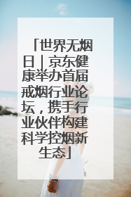 世界无烟日｜京东健康举办首届戒烟行业论坛，携手行业伙伴构建科学控烟新生态