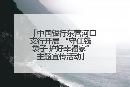 中国银行东营河口支行开展 “守住钱袋子·护好幸福家”主题宣传活动