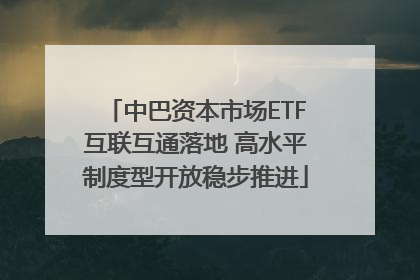 中巴资本市场ETF互联互通落地 高水平制度型开放稳步推进