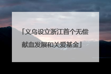义乌设立浙江首个无偿献血发展和关爱基金
