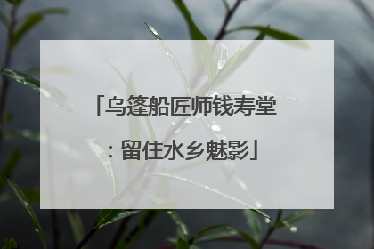 乌篷船匠师钱寿堂：留住水乡魅影