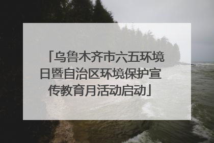 乌鲁木齐市六五环境日暨自治区环境保护宣传教育月活动启动