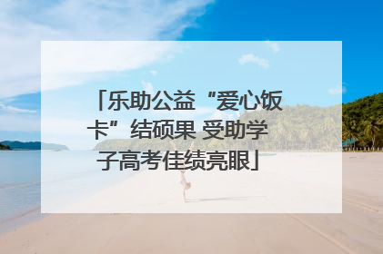 乐助公益“爱心饭卡”结硕果 受助学子高考佳绩亮眼