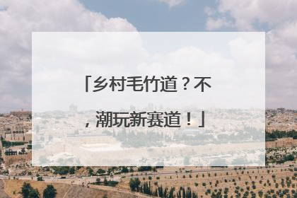 乡村毛竹道？不，潮玩新赛道！