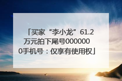 买家“李小龙”61.2万元拍下尾号0000000手机号：仅享有使用权