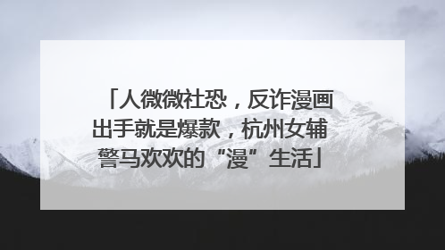 人微微社恐，反诈漫画出手就是爆款，杭州女辅警马欢欢的“漫”生活