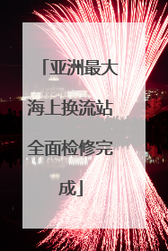 亚洲最大海上换流站全面检修完成