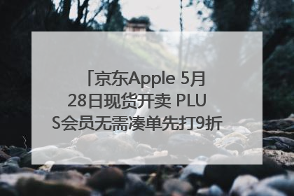 京东Apple 5月28日现货开卖 PLUS会员无需凑单先打9折再叠618优惠
