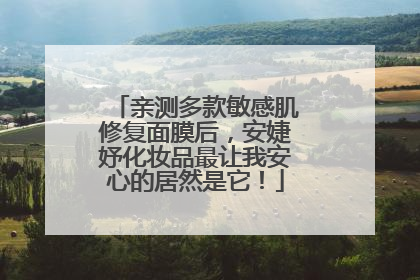 亲测多款敏感肌修复面膜后，安婕妤化妆品最让我安心的居然是它！