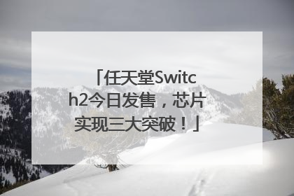 任天堂Switch2今日发售，芯片实现三大突破！
