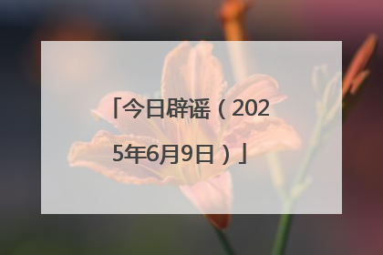 今日辟谣（2025年6月9日）