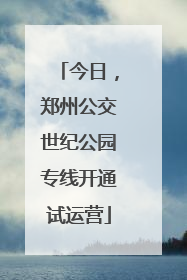 今日，郑州公交世纪公园专线开通试运营