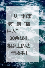 从“和事佬”到“播种人”——30余载扎根乡土的法情故事