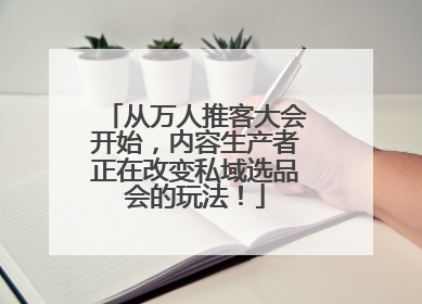 从万人推客大会开始，内容生产者正在改变私域选品会的玩法！