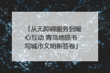 从无障碍服务到暖心互动 青岛地铁书写城市文明新答卷