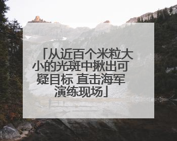 从近百个米粒大小的光斑中揪出可疑目标 直击海军演练现场
