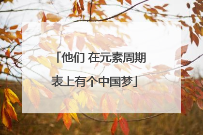 他们 在元素周期表上有个中国梦