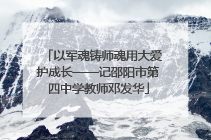以军魂铸师魂用大爱护成长——记邵阳市第四中学教师邓发华