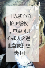 以初心守护IP版权，电影《开心超人之逆世营救》热映中