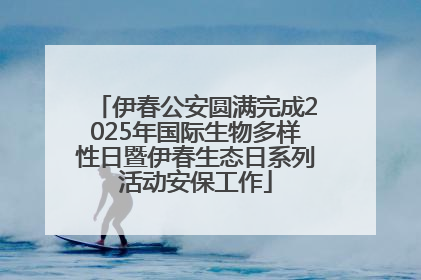 伊春公安圆满完成2025年国际生物多样性日暨伊春生态日系列活动安保工作