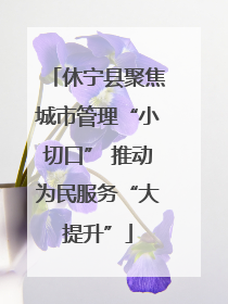休宁县聚焦城市管理“小切口” 推动为民服务“大提升”