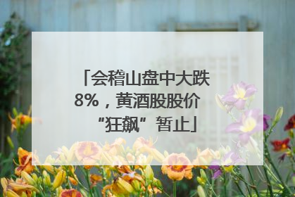 会稽山盘中大跌8%，黄酒股股价“狂飙”暂止