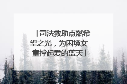 司法救助点燃希望之光，为困境女童撑起爱的蓝天