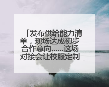 发布供给能力清单，现场达成初步合作意向……这场对接会让校服定制更放心