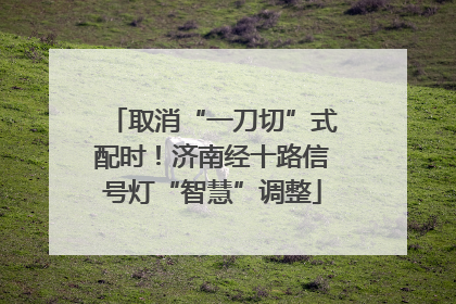 取消“一刀切”式配时！济南经十路信号灯“智慧”调整