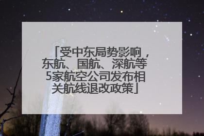受中东局势影响，东航、国航、深航等5家航空公司发布相关航线退改政策