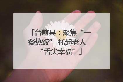 台前县：聚焦“一餐热饭” 托起老人“舌尖幸福”
