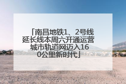 南昌地铁1、2号线延长线本周六开通运营 城市轨道网迈入160公里新时代