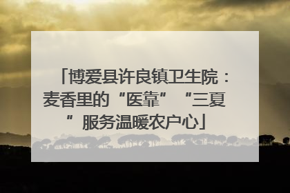 博爱县许良镇卫生院：麦香里的“医靠”“三夏”服务温暖农户心