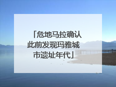 危地马拉确认此前发现玛雅城市遗址年代