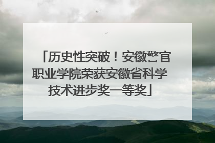 历史性突破！安徽警官职业学院荣获安徽省科学技术进步奖一等奖