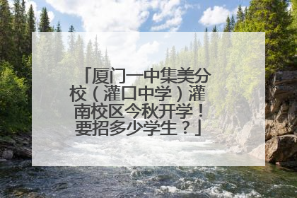厦门一中集美分校（灌口中学）灌南校区今秋开学！要招多少学生？