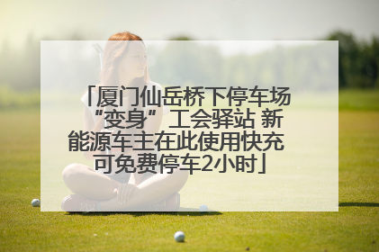 厦门仙岳桥下停车场“变身”工会驿站 新能源车主在此使用快充 可免费停车2小时