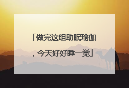 做完这组助眠瑜伽，今天好好睡一觉