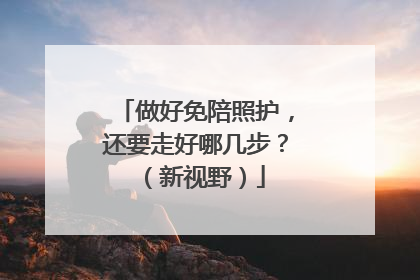 做好免陪照护，还要走好哪几步？（新视野）