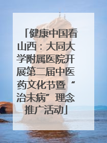 健康中国看山西：大同大学附属医院开展第二届中医药文化节暨“治未病”理念推广活动