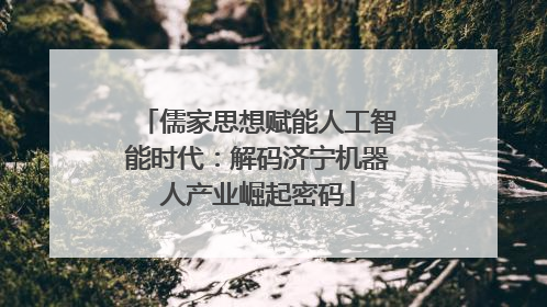 儒家思想赋能人工智能时代：解码济宁机器人产业崛起密码