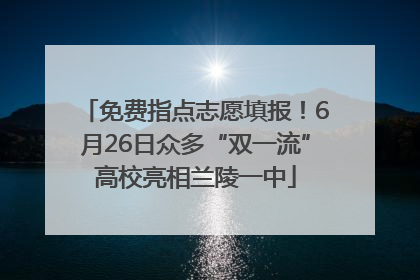 免费指点志愿填报！6月26日众多“双一流”高校亮相兰陵一中