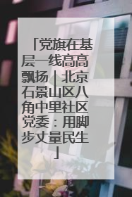 党旗在基层一线高高飘扬｜北京石景山区八角中里社区党委：用脚步丈量民生