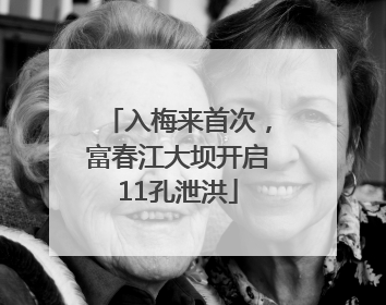 入梅来首次，富春江大坝开启11孔泄洪