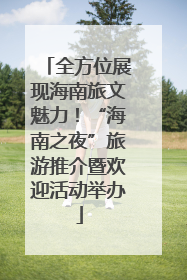 全方位展现海南旅文魅力！“海南之夜”旅游推介暨欢迎活动举办