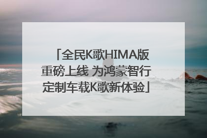 全民K歌HIMA版重磅上线 为鸿蒙智行定制车载K歌新体验