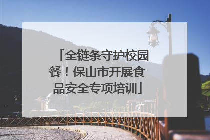 全链条守护校园餐！保山市开展食品安全专项培训