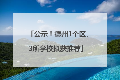 公示！德州1个区、3所学校拟获推荐